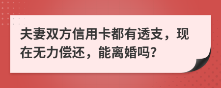 夫妻雙方信用卡都有透支，現(xiàn)在無力償還，能離婚嗎？