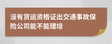 沒有貨運(yùn)資格證出交通事故保險(xiǎn)公司能不能理培