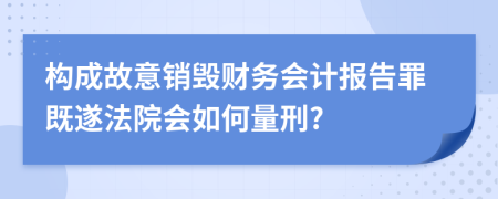 構成故意銷毀財務會計報告罪既遂法院會如何量刑?