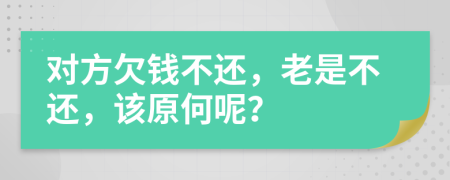 對(duì)方欠錢不還，老是不還，該原何呢？