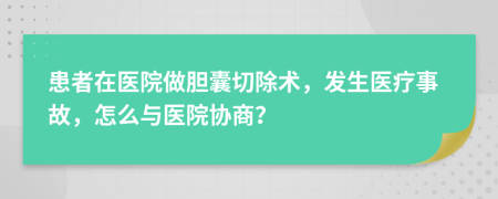 患者在醫(yī)院做膽囊切除術(shù)，發(fā)生醫(yī)療事故，怎么與醫(yī)院協(xié)商？