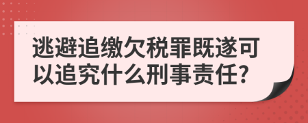 逃避追繳欠稅罪既遂可以追究什么刑事責任?