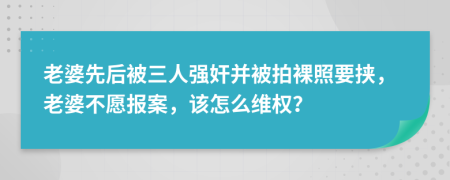 老婆先后被三人強奸并被拍裸照要挾，老婆不愿報案，該怎么維權(quán)？