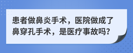 患者做鼻炎手術(shù)，醫(yī)院做成了鼻穿孔手術(shù)，是醫(yī)療事故嗎？