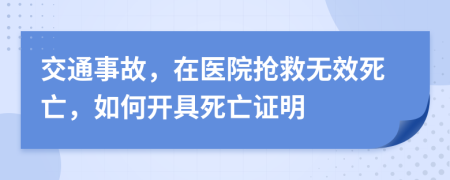 交通事故，在醫(yī)院搶救無效死亡，如何開具死亡證明