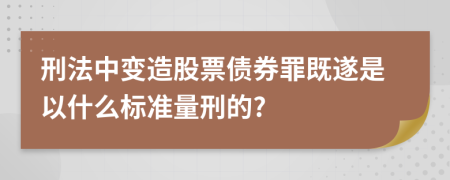 刑法中變造股票債券罪既遂是以什么標準量刑的?