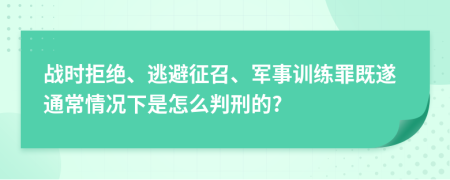 戰(zhàn)時(shí)拒絕、逃避征召、軍事訓(xùn)練罪既遂通常情況下是怎么判刑的?