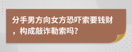 分手男方向女方恐嚇?biāo)饕X財(cái)，構(gòu)成敲詐勒索嗎？
