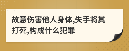 故意傷害他人身體,失手將其打死,構(gòu)成什么犯罪