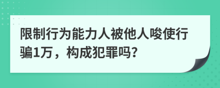 限制行為能力人被他人唆使行騙1萬(wàn)，構(gòu)成犯罪嗎？