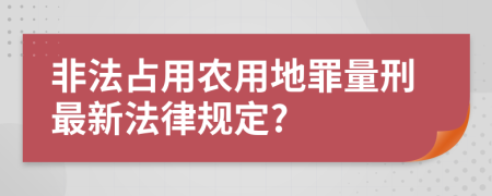 非法占用農用地罪量刑最新法律規(guī)定?