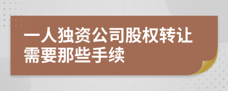 一人獨(dú)資公司股權(quán)轉(zhuǎn)讓需要那些手續(xù)