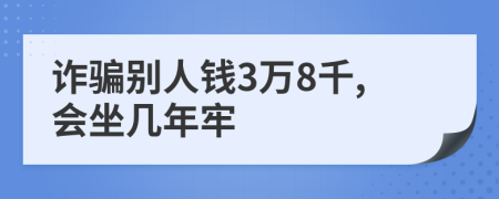 詐騙別人錢3萬8千,會(huì)坐幾年牢