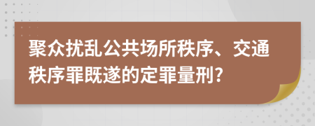 聚眾擾亂公共場所秩序、交通秩序罪既遂的定罪量刑?