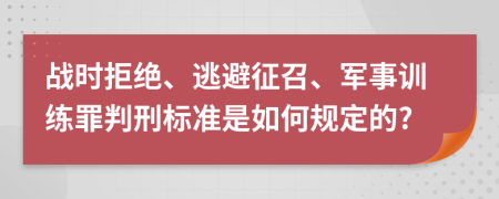 戰(zhàn)時(shí)拒絕、逃避征召、軍事訓(xùn)練罪判刑標(biāo)準(zhǔn)是如何規(guī)定的?