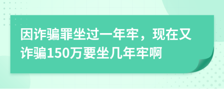 因詐騙罪坐過(guò)一年牢，現(xiàn)在又詐騙150萬(wàn)要坐幾年牢啊