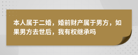本人屬于二婚，婚前財(cái)產(chǎn)屬于男方，如果男方去世后，我有權(quán)繼承嗎