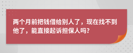 兩個(gè)月前把錢借給別人了，現(xiàn)在找不到他了，能直接起訴擔(dān)保人嗎？