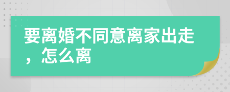 要離婚不同意離家出走，怎么離