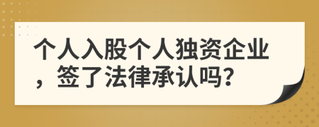 個(gè)人入股個(gè)人獨(dú)資企業(yè)，簽了法律承認(rèn)嗎？