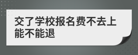 交了學(xué)校報(bào)名費(fèi)不去上能不能退