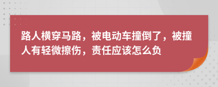 路人橫穿馬路，被電動車撞倒了，被撞人有輕微擦傷，責任應該怎么負