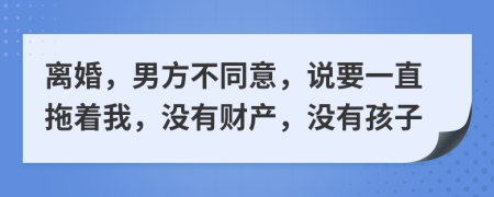 離婚，男方不同意，說要一直拖著我，沒有財產(chǎn)，沒有孩子