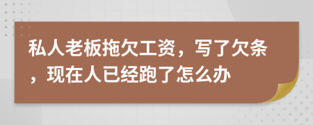 私人老板拖欠工資，寫了欠條，現(xiàn)在人已經(jīng)跑了怎么辦
