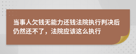 当事人欠钱无能力还钱法院执行判决后仍然还不了，法院应该这么执行