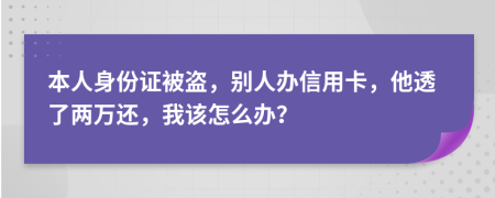 本人身份證被盜，別人辦信用卡，他透了兩萬還，我該怎么辦？