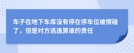 車子在地下車庫沒有停在停車位被擦碰了，但是對方逃逸算誰的責(zé)任