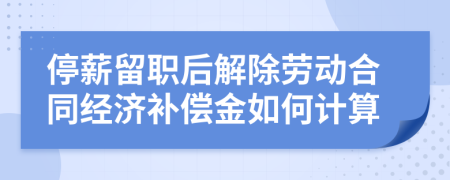 停薪留職后解除勞動合同經(jīng)濟補償金如何計算