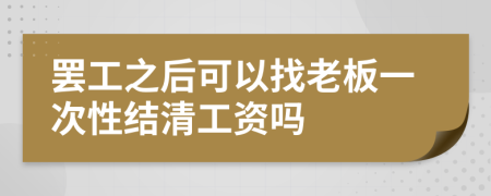 罷工之后可以找老板一次性結(jié)清工資嗎