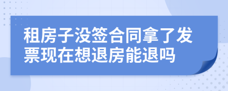 租房子沒簽合同拿了發(fā)票現(xiàn)在想退房能退嗎