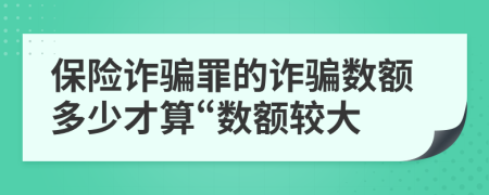 保險(xiǎn)詐騙罪的詐騙數(shù)額多少才算“數(shù)額較大