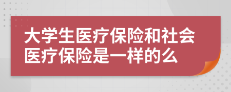 大學(xué)生醫(yī)療保險(xiǎn)和社會(huì)醫(yī)療保險(xiǎn)是一樣的么