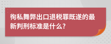 徇私舞弊出口退稅罪既遂的最新判刑標準是什么?