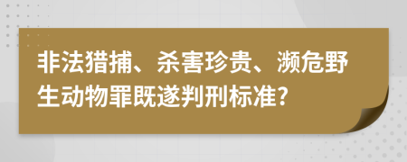 非法獵捕、殺害珍貴、瀕危野生動物罪既遂判刑標準?