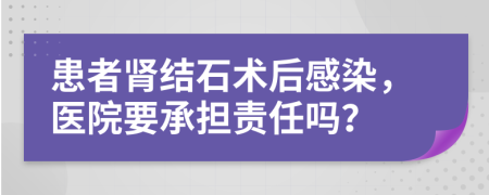 患者腎結石術后感染，醫(yī)院要承擔責任嗎？