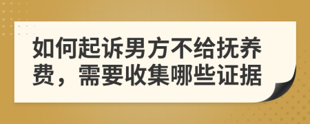 如何起訴男方不給撫養(yǎng)費，需要收集哪些證據(jù)