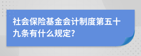 社會保險基金會計制度第五十九條有什么規(guī)定?