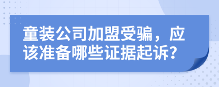 童裝公司加盟受騙，應(yīng)該準(zhǔn)備哪些證據(jù)起訴？
