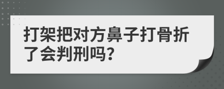 打架把對方鼻子打骨折了會判刑嗎？