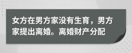女方在男方家沒有生育，男方家提出離婚。離婚財產(chǎn)分配