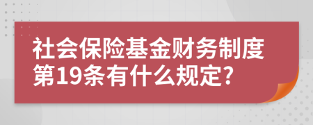 社會(huì)保險(xiǎn)基金財(cái)務(wù)制度第19條有什么規(guī)定?