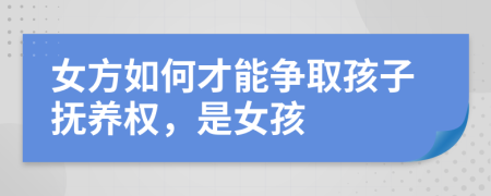 女方如何才能爭取孩子撫養(yǎng)權(quán)，是女孩