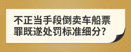 不正當手段倒賣車船票罪既遂處罰標準細分?