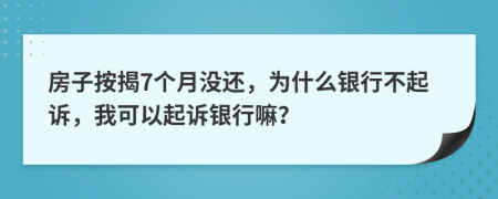 房子按揭7個月沒還，為什么銀行不起訴，我可以起訴銀行嘛？