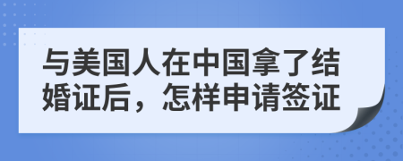 與美國人在中國拿了結(jié)婚證后，怎樣申請簽證