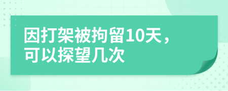 因打架被拘留10天，可以探望幾次
